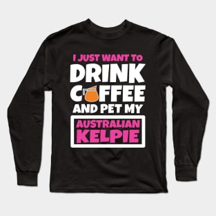 I just want to drink coffee and pet my Australian Kelpie Long Sleeve T-Shirt